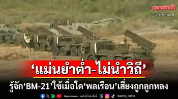 ‘แม่นยำต่ำ-ไม่นำวิถี’ใช้เมื่อใด‘พลเรือน’เสี่ยงถูกลูกหลง! รู้จัก‘BM-21’อาวุธหลัก‘กัมพูชา’