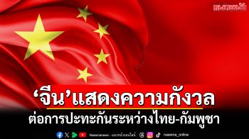 \'จีน\'แสดงความกังวล ต่อการปะทะกันระหว่างไทย-กัมพูชา