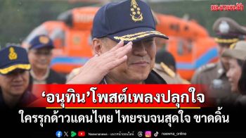 ‘อนุทิน’โพสต์เพลงปลุกใจ ลั่นใครรุกด้าวแดนไทย ไทยรบจนสุดใจ ขาดดิ้น