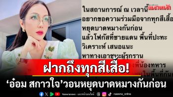 \'อ๋อม สกาวใจ\'ขอความร่วมมือ! เวลานี้\'ทุกสีเสื้อ\'หยุดความบาดหมาง ควรหันไปโฟกัสที่ชายแดน