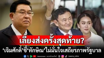 งานเลี้ยงส่งครั้งสุดท้าย? ‘เจิมศักดิ์’จับสัญญาณ‘ทักษิณ’ไม่มั่นใจเสถียรภาพรัฐบาล