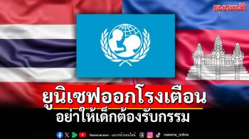 \'ยูนิเซฟ\'ร้องทุกฝ่าย หยุดใช้ความรุนแรง ปิดโรงเรียนชายแดน ห่วงเด็กเสียชีวิต