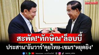สะพัด!‘ทักษิณ’ล็อบบี้‘อันวาร์’คุยไทย-เขมร‘หยุดยิง’ ส่ง‘ภูมิธรรม’เจรจากองทัพ
