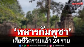 \'ชายแดนไทย-กัมพูชา\'ปะทะเดือด! เผย\'ทหารกัมพูชา\'เสียชีวิตรวมแล้ว 24 ราย