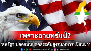 เพราะอวยทรัมป์? ‘สหรัฐฯ’ปลดแบนบุคคลระดับสูงใกล้ชิดรัฐบาลทหาร‘เมียนมา’