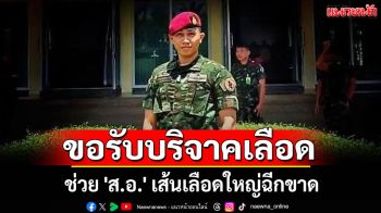 \'หมอภาคย์\'โพสต์ขอรับบริจาคเลือด ช่วย \'ส.อ.\' เส้นเลือดใหญ่ฉีกขาด อาการยังไม่ดีขึ้น