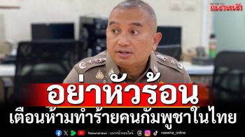 ‘โฆษก ตร.’เตือนคนไทยอย่าหัวร้อน แนะให้แยกแยะ หลังมีคลิปทำร้ายคนกัมพูชาในไทย