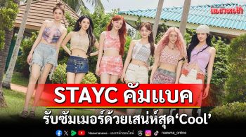 STAYC คัมแบครับซัมเมอร์ด้วยเสน่ห์สุด ‘Cool’ และเสียงเพลงสุด ‘Hot’!