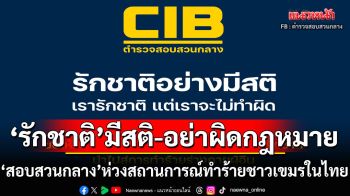 รักชาติอย่างมีสติ! ‘สอบสวนกลาง’ห่วงสถานการณ์ไล่ทำร้ายชาวกัมพูชา เตือนเข้าข่ายผิดกฎหมาย