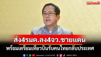 \'รัฐบาล\'ส่ง 4 รมต.ลง 4 จว.ชายแดน พร้อมเตรียมเที่ยวบินรับคนไทยในกัมพูชากลับประเทศ