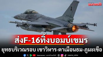 ไม่พลาดเป้า! ทอ.ส่ง F-16 ทิ้งบอมบ์กัมพูชา ยุทธบริเวณรอบ เขาวิหาร-ตาเมือนธม-ภูมะเขือ