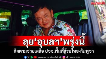 \'ทักษิณ\'บินอุบลฯพรุ่งนี้ ติดตามช่วยเหลือ ปชช.พื้นที่สู้รบไทย-กัมพูชา