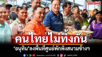 ​‘อนุทิน’ลงพื้นที่ศูนย์พักพิงสนามช้างฯ ให้กำลังใจ‘ผู้ประสบภัย’ ซูฮกคนไทยไม่ทิ้งกัน