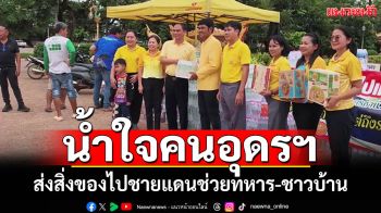 น้ำใจคนอุดรฯ ส่งสิ่งของ4 รถบรรทุก ไปชายแดนช่วยทหาร-ปชช.