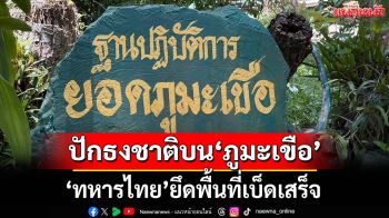 ปักธงชาติบน‘ภูมะเขือ’! ทหารไทยยึดพื้นที่เบ็ดเสร็จ หลังเขมรพยายามเข้าตีกลางดึก