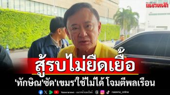 \'ทักษิณ\'ซัด​\'เขมร\'ใช้ไม่ได้ โจมตีพลเรือน ประเมินสถานการณ์สู้รบไม่ยืดเยื้อ