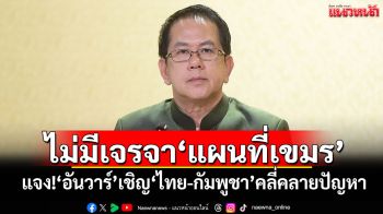 ไม่มีเจรจา‘แผนที่เขมร’ ‘รบ.’โร่แจง!‘อันวาร์’เชิญ‘ไทย-กัมพูชา’คลี่คลายปัญหา