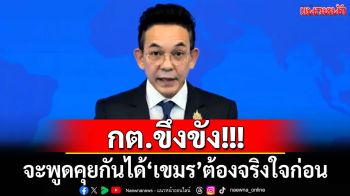กต.ขึงขัง!!! จะพูดคุยกันได้‘เขมร’ต้องจริงใจก่อน