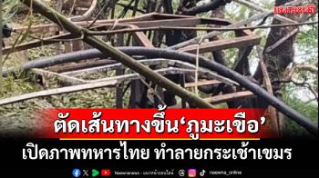 เปิดภาพทหารไทย ทำลายกระเช้า-บันได ตัดเส้นทางกัมพูชาขึ้น‘ภูมะเขือ’สำเร็จ