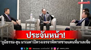 ประจันหน้า! \'ภูมิธรรม-ฮุน มาเนต\'เปิดวงเจรจาพิพาทชายแดนที่มาเลเซีย