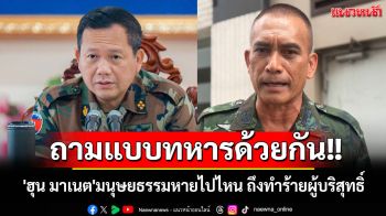 \'เสธ.เบิร์ด\'จี้ต่อมสำนึก\'ฮุน มาเนต\'มนุษยธรรมหายไปไหน ถึงทำร้ายผู้บริสุทธิ์