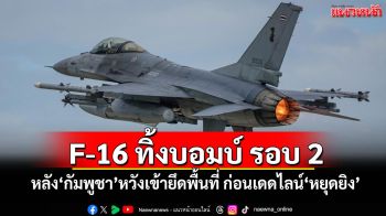 F-16 ทิ้งบอมบ์ รอบ 2 หลัง\'กัมพูชา\'หวังเข้ายึดพื้นที่ ก่อนเดดไลน์\'หยุดยิง\'