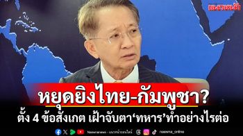 หยุดยิงไทย-กัมพูชา? \'ธีระชัย\'ตั้ง 4 ข้อสังเกต เฝ้าจับตา\'ทหาร\'ทำอย่างไรต่อ
