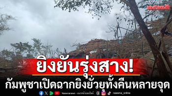 ยังเชื่อไม่ได้! \'ภูมะเขือ-ปราสาทตาควาย-ซำแต\'กัมพูชายิงยั่วยุทั้งคืน ก่อนไทยยิงตอบโต้