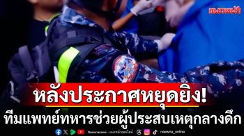 ทีมแพทย์ฉุกเฉินกองทัพไทย ช่วยผู้ประสบเหตุฉุกเฉิน 16 ราย ในคืนแรกหลังประกาศหยุดยิง