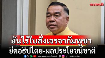 \'บิ๊กเล็ก\'ยันไร้ใบสั่งเจรจากัมพูชา ยึดอธิปไตย-ผลประโยชน์ชาติ ลั่น\'ยิงมายิงกลับ ตอบโต้สมน้ำสมเนื้อ\'