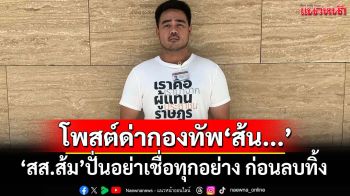 ‘สส.ส้ม’โพสต์ด่ากองทัพ‘ส้น...’ ปั่นอย่าเชื่อทุกอย่างที่ออกมาจาก‘กองทัพ’ ก่อนลบทิ้ง