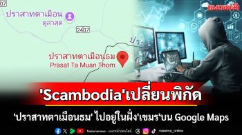 \'Scambodia\'ฉวยโอกาส เปลี่ยนพิกัด \'ปราสาทตาเมือนธม\' ไปอยู่ในฝั่ง\'เขมร\'บน Google Maps
