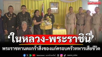 \'ในหลวง-พระราชินี\'พระราชทานตะกร้าสิ่งของ แก่ครอบครัวทหารเสียชีวิต