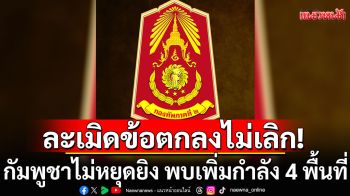 ละเมิดข้อตกลงไม่เลิก! ทภ.2 สรุปสถานการณ์การสู้รบ กัมพูชาไม่หยุดยิง พบเพิ่มกำลัง 4 พื้นที่