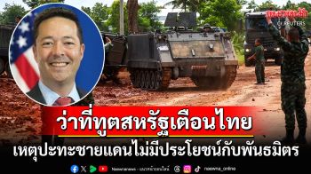 ว่าที่ทูตสหรัฐคนใหม่เตือนไทย! สงครามขัดแย้งกับ\'กัมพูชา\'ไม่มีประโยชน์ ขู่กระทบพันธมิตร2ประเทศ