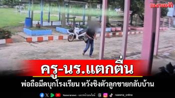 ระทึก!พ่อถือมีดบุกโรงเรียนที่บุรีรัมย์หวังชิงตัวลูกชายกลับบ้าน ครู-นร.แตกตื่นหนีอลหม่าน