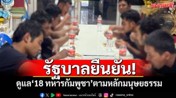 รัฐบาลยืนยัน! ดูแล\'18 ทหารกัมพูชา\'ตามหลักมนุษยธรรม-กฎทางการทหารสากล