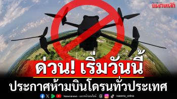 ด่วน!! เริ่มวันนี้!! ประกาศห้ามบินโดรนทั่วประเทศ ป้องกันความเสี่ยงด้านความมั่นคง-ปลอดภัย