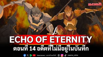 ECHO OF ETERNITY ตอนที่ 14 อดีตที่ไม่มีอยู่ในบันทึก
