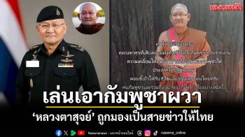 เล่นเอากัมพูชาผวา! \'หลวงตาสุจย์\'ถูกมองเป็นสายข่าวให้ไทยหลังกระแสโซเชียลร้อนระอุ