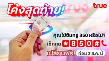 โค้งสุดท้าย! คุณใช้ซิมทรู 850 หรือไม่? เช็กเลย! เปลี่ยนเลยฟรี! ก่อน 3 ส.ค. นี้