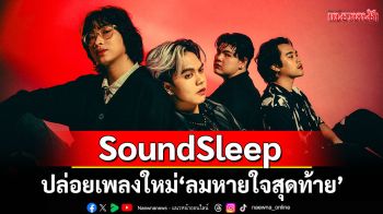 SoundSleep ปล่อยเพลงใหม่ \'ลมหายใจสุดท้าย\'บทกวีของคนที่ศรัทธาในรัก แม้ต้องเจ็บปวดเดียวดาย