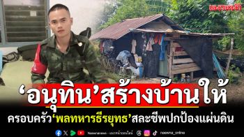 \'อนุทิน\'เป็นเจ้าภาพสร้างบ้านหลังใหม่ ให้ครอบครัว\'พลทหารธีรยุทธ\' สละชีพปกป้องแผ่นดิน