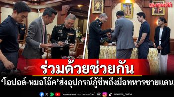 \'โอปอล์-หมอโอ๊ค\'มอบอุปกรณ์กู้ชีพ ช่วยแนวหน้าจากเหตุปะทะชายแดน