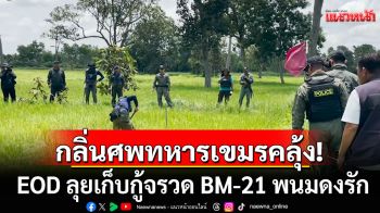 EOD ลุยเก็บกู้จรวด BM-21 พนมดงรัก ท่ามกลางกลิ่นศพทหารเขมรโชยแรง