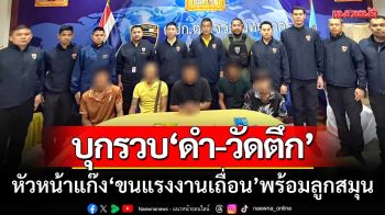 หมายจับเพียบ! ตม.รวบ ‘ดำ-วัดตึก’ หัวหน้าขบวนการขนแรงงานเถื่อน