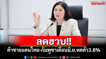 ลดฮวบ!  3.8% ค้าชายแดน ไทย-เขมร เดือน มิ.ย.