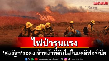 \'สหรัฐฯ\'ระดมกำลังเจ้าหน้าที่ รับมือไฟป่ารุนแรงในแคลิฟอร์เนีย