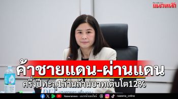ค้าชายแดน-ผ่านแดนครึ่งปี ทะลุ1ล้านล้านบาทเติบโต12%