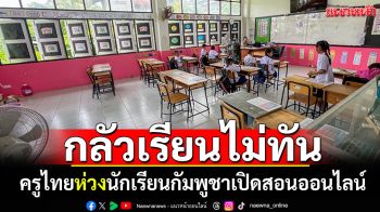 ครูไทยห่วงนักเรียนกัมพูชา! ข้ามแดนมาเรียนไม่ได้ เปิดสอนออนไลน์